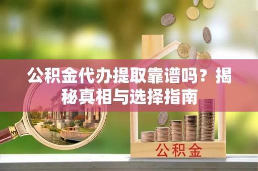 江都公积金代办提取靠谱吗？揭秘真相与选择指南