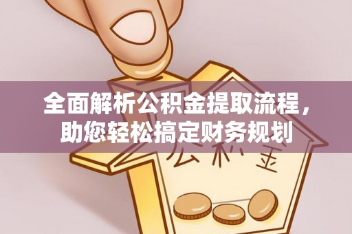 江都全面解析公积金提取流程，助您轻松搞定财务规划