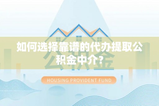 江都如何选择靠谱的代办提取公积金中介？