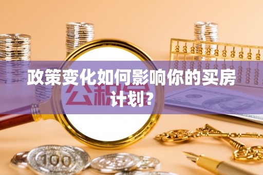 江都政策变化如何影响你的买房计划？