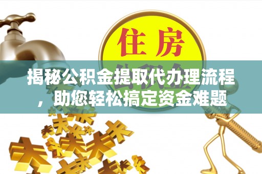 江都揭秘公积金提取代办理流程，助您轻松搞定资金难题