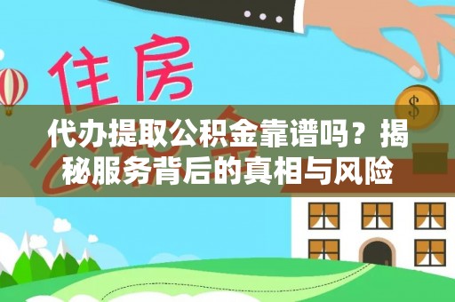 江都代办提取公积金靠谱吗？揭秘服务背后的真相与风险