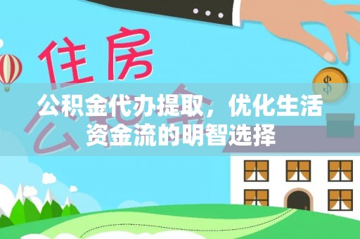 江都公积金代办提取，优化生活资金流的明智选择