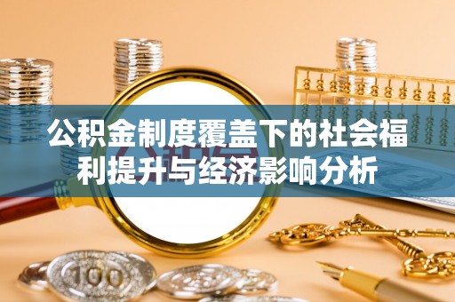 江都公积金制度覆盖下的社会福利提升与经济影响分析