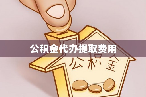 江都公积金代办提取费用