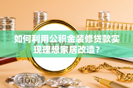 江都如何利用公积金装修贷款实现理想家居改造？