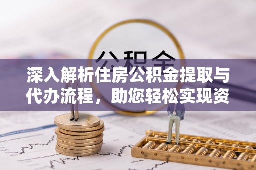 江都深入解析住房公积金提取与代办流程，助您轻松实现资金利用最大化