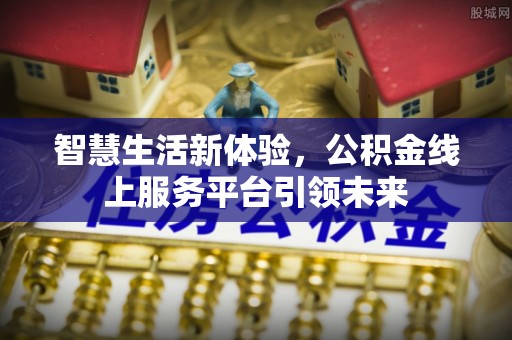江都智慧生活新体验，公积金线上服务平台引领未来