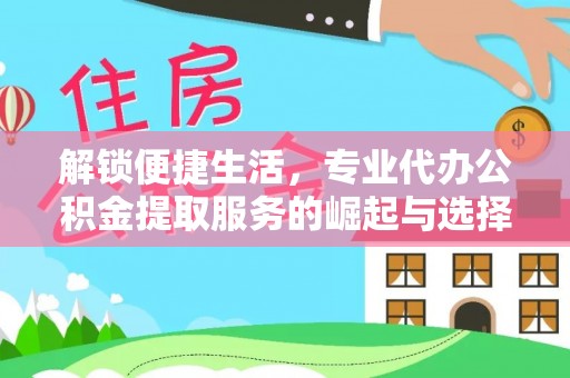 江都解锁便捷生活，专业代办公积金提取服务的崛起与选择