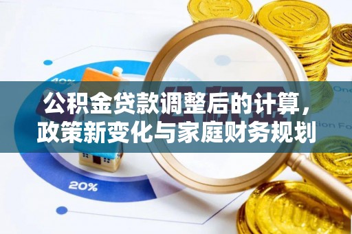 江都公积金贷款调整后的计算，政策新变化与家庭财务规划