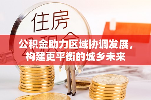 江都公积金助力区域协调发展，构建更平衡的城乡未来