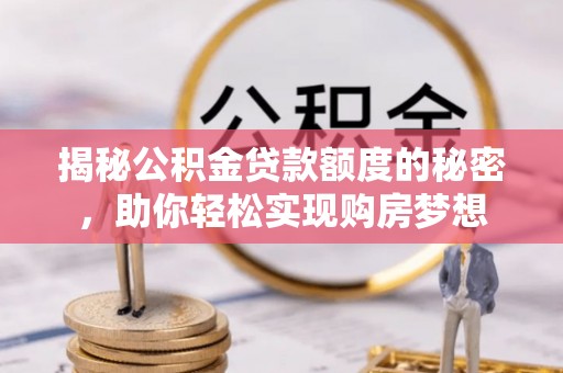 江都揭秘公积金贷款额度的秘密，助你轻松实现购房梦想
