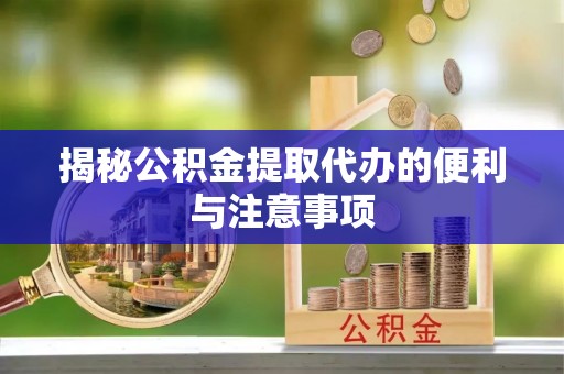 江都揭秘公积金提取代办的便利与注意事项