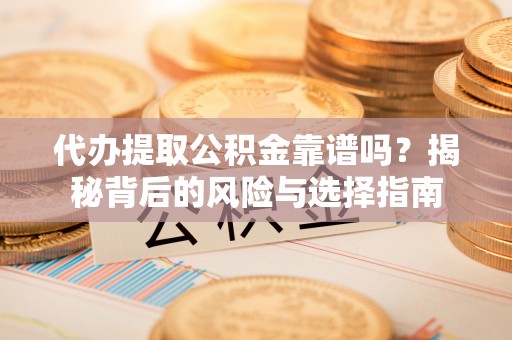 江都代办提取公积金靠谱吗？揭秘背后的风险与选择指南