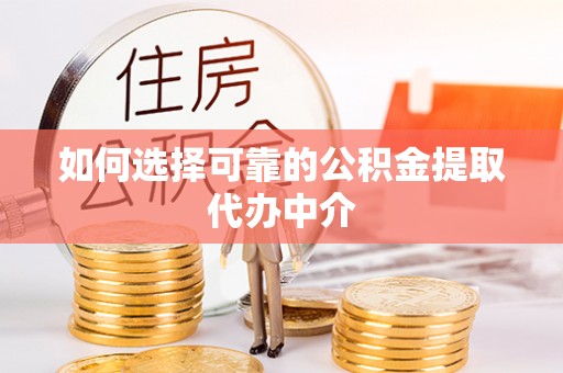 江都如何选择可靠的公积金提取代办中介