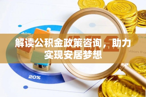 江都解读公积金政策咨询，助力实现安居梦想