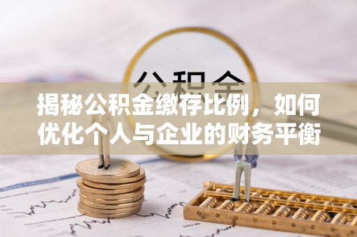 江都揭秘公积金缴存比例，如何优化个人与企业的财务平衡