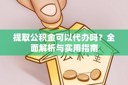 江都提取公积金可以代办吗？全面解析与实用指南