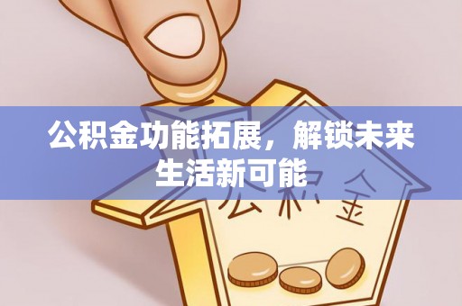 江都公积金功能拓展，解锁未来生活新可能