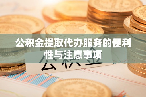 江都公积金提取代办服务的便利性与注意事项
