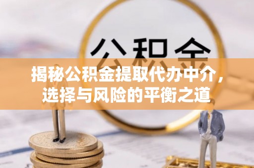 江都揭秘公积金提取代办中介，选择与风险的平衡之道
