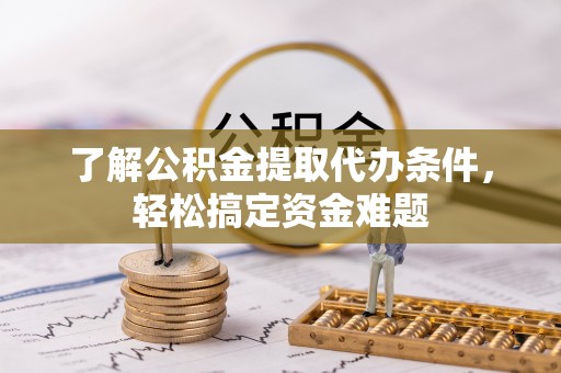 江都了解公积金提取代办条件，轻松搞定资金难题
