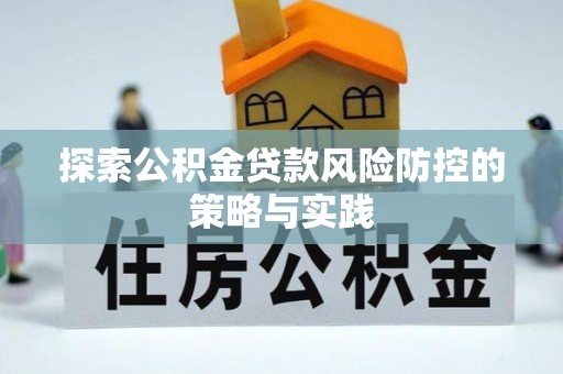 江都探索公积金贷款风险防控的策略与实践