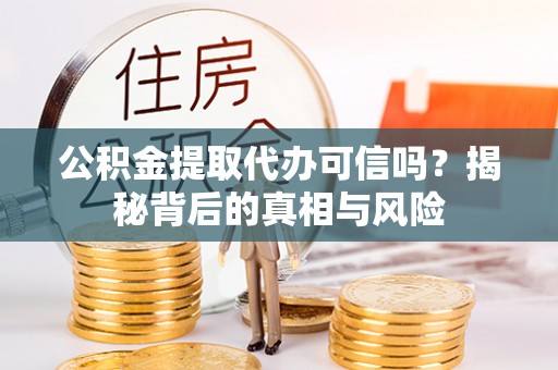 江都公积金提取代办可信吗？揭秘背后的真相与风险