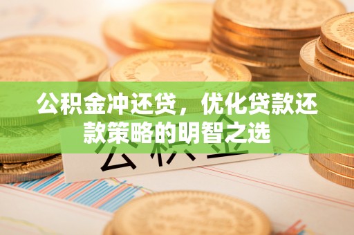 江都公积金冲还贷，优化贷款还款策略的明智之选