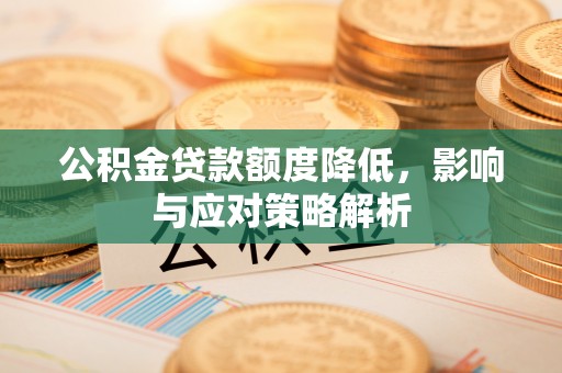 江都公积金贷款额度降低，影响与应对策略解析