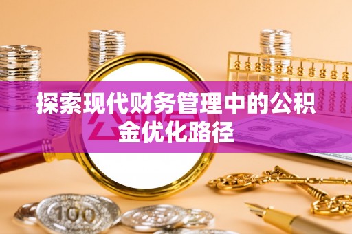 江都探索现代财务管理中的公积金优化路径