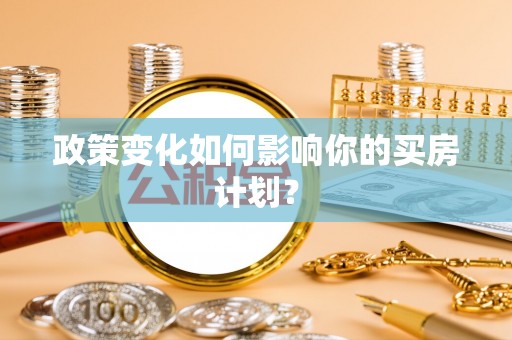 江都政策变化如何影响你的买房计划？
