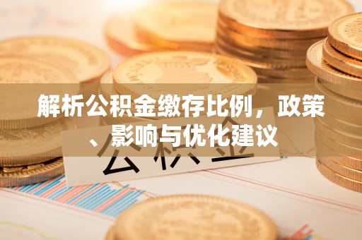 江都解析公积金缴存比例，政策、影响与优化建议