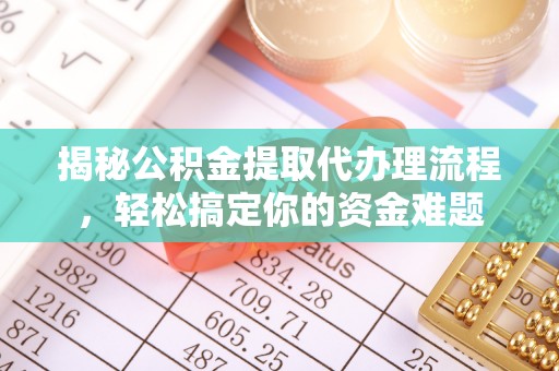 江都揭秘公积金提取代办理流程，轻松搞定你的资金难题