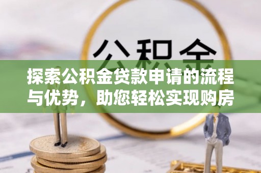 江都探索公积金贷款申请的流程与优势，助您轻松实现购房梦想