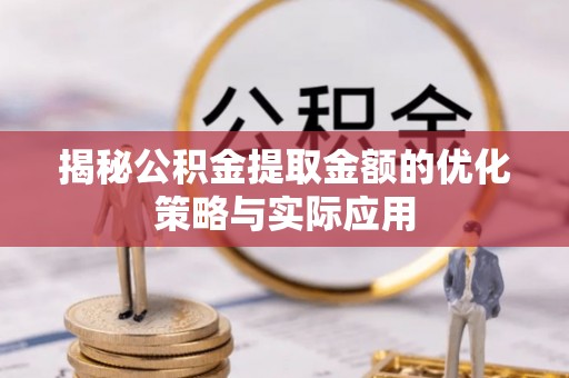 江都揭秘公积金提取金额的优化策略与实际应用