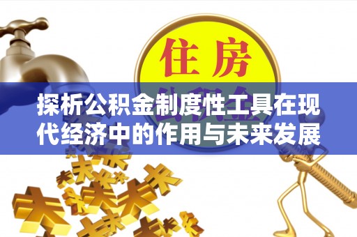 江都探析公积金制度性工具在现代经济中的作用与未来发展趋势