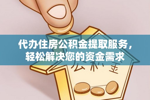江都代办住房公积金提取服务，轻松解决您的资金需求