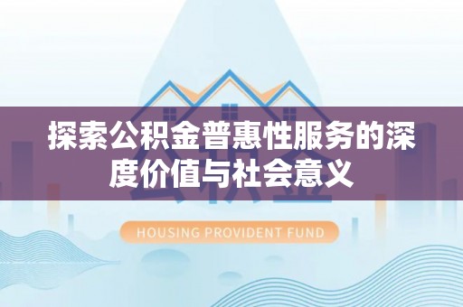 江都探索公积金普惠性服务的深度价值与社会意义