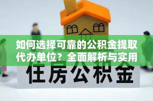 江都如何选择可靠的公积金提取代办单位？全面解析与实用建议