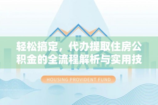 江都轻松搞定，代办提取住房公积金的全流程解析与实用技巧