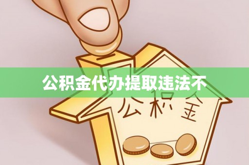 江都公积金代办提取违法不