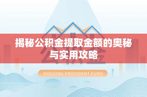 江都揭秘公积金提取金额的奥秘与实用攻略