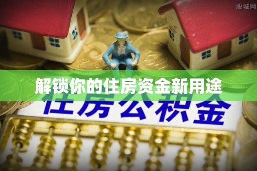 江都解锁你的住房资金新用途