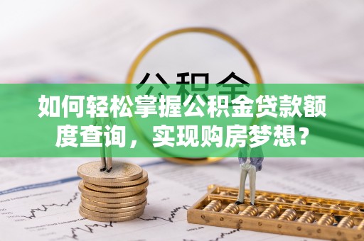 江都如何轻松掌握公积金贷款额度查询，实现购房梦想？