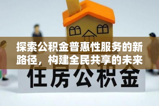 江都探索公积金普惠性服务的新路径，构建全民共享的未来