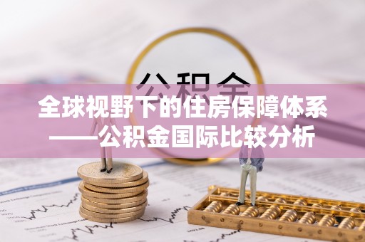 江都全球视野下的住房保障体系——公积金国际比较分析