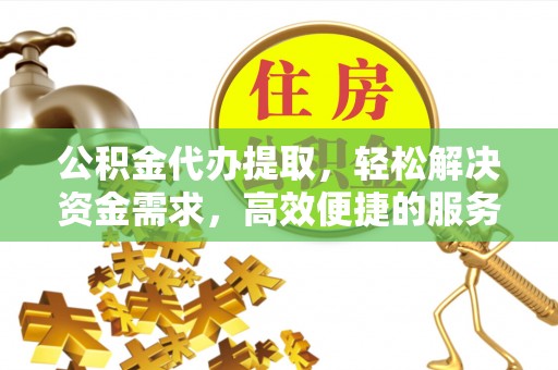 江都公积金代办提取，轻松解决资金需求，高效便捷的服务选择
