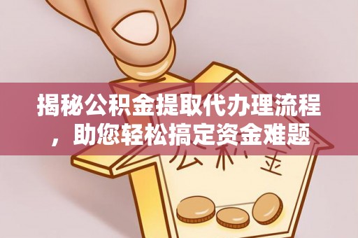 江都揭秘公积金提取代办理流程，助您轻松搞定资金难题
