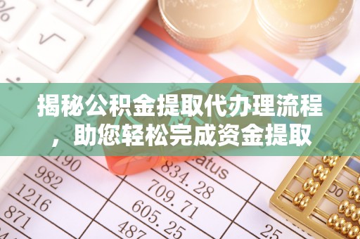 江都揭秘公积金提取代办理流程，助您轻松完成资金提取